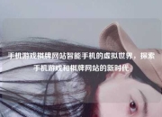 手机游戏棋牌网站智能手机的虚拟世界，探索手机游戏和棋牌网站的新时代