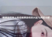 棋牌游戏网上网络棋牌游戏的兴起与风险分析