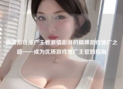 棋牌游戏推广主管激情澎湃的棋牌游戏推广之路——成为优质游戏推广主管的指南