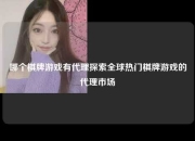 哪个棋牌游戏有代理探索全球热门棋牌游戏的代理市场
