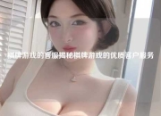 棋牌游戏的客服揭秘棋牌游戏的优质客户服务