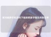 银河棋牌手机游戏下载探索数字娱乐的新世界