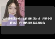 金得胜棋牌游戏ios金得胜棋牌游戏 - 探索中国传统文化与现代娱乐的完美融合
