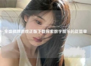 全盛棋牌游戏正版下载探索数字娱乐的新篇章