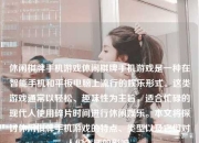 休闲棋牌手机游戏休闲棋牌手机游戏是一种在智能手机和平板电脑上流行的娱乐形式。这类游戏通常以轻松、趣味性为主旨，适合忙碌的现代人使用碎片时间进行休闲娱乐。本文将探讨休闲棋牌手机游戏的特点、类型以及它们对人们生活的影响。