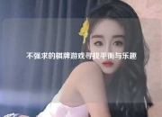 不强求的棋牌游戏寻找平衡与乐趣