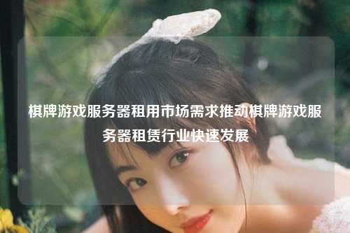 棋牌游戏服务器租用市场需求推动棋牌游戏服务器租赁行业快速发展