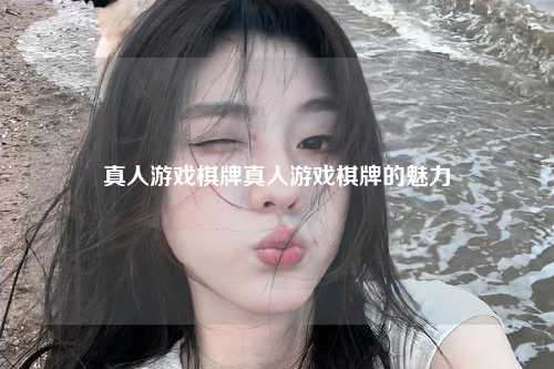真人游戏棋牌真人游戏棋牌的魅力