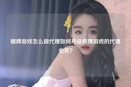 棋牌游戏怎么做代理如何开设棋牌游戏的代理业务？