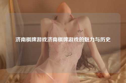 济南棋牌游戏济南棋牌游戏的魅力与历史