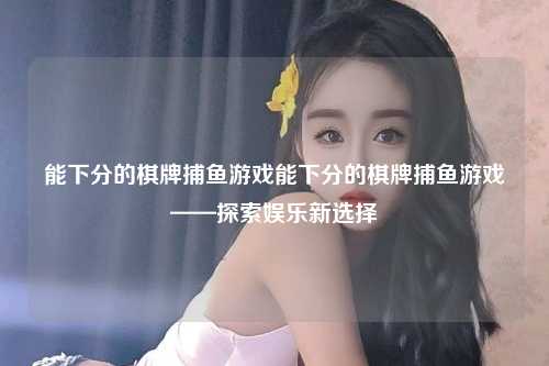 能下分的棋牌捕鱼游戏能下分的棋牌捕鱼游戏——探索娱乐新选择