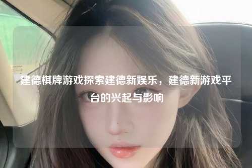 建德棋牌游戏探索建德新娱乐，建德新游戏平台的兴起与影响