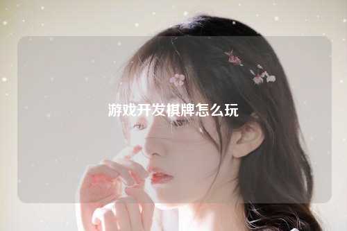 游戏开发棋牌怎么玩