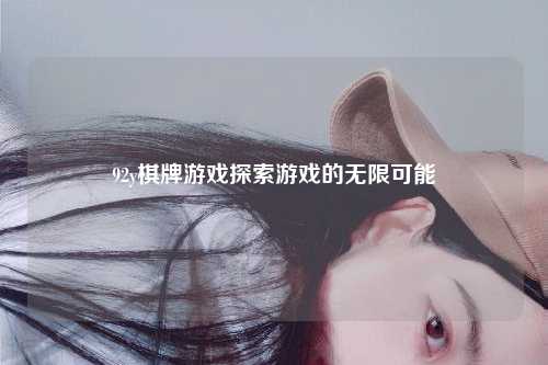 92y棋牌游戏探索游戏的无限可能
