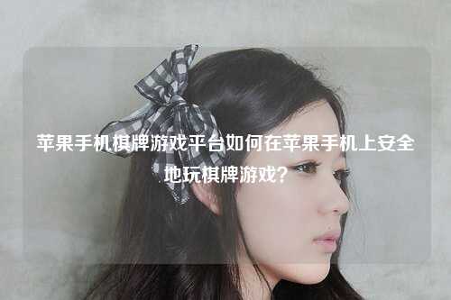 苹果手机棋牌游戏平台如何在苹果手机上安全地玩棋牌游戏？
