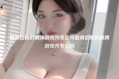 值得信赖的棋牌游戏开发公司值得信赖的棋牌游戏开发公司