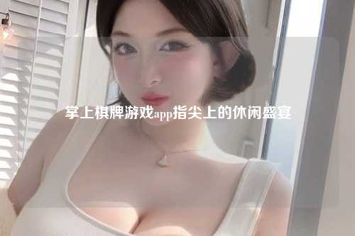 掌上棋牌游戏app指尖上的休闲盛宴