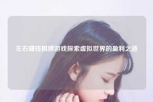 左右赚钱棋牌游戏探索虚拟世界的盈利之道