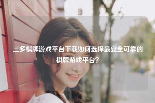 三多棋牌游戏平台下载如何选择最安全可靠的棋牌游戏平台？