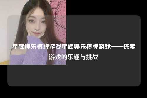星辉娱乐棋牌游戏星辉娱乐棋牌游戏——探索游戏的乐趣与挑战