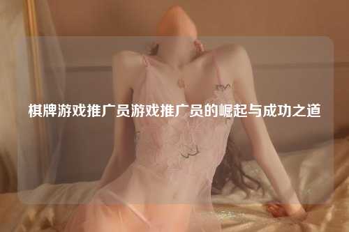 棋牌游戏推广员游戏推广员的崛起与成功之道