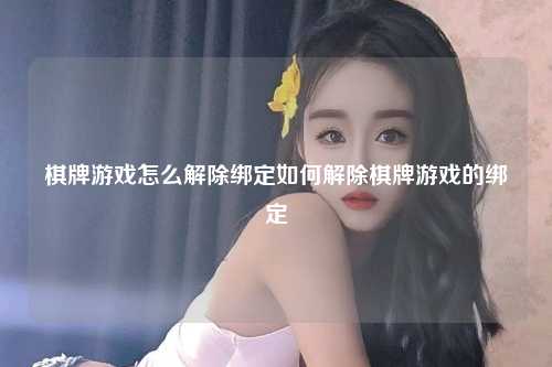 棋牌游戏怎么解除绑定如何解除棋牌游戏的绑定