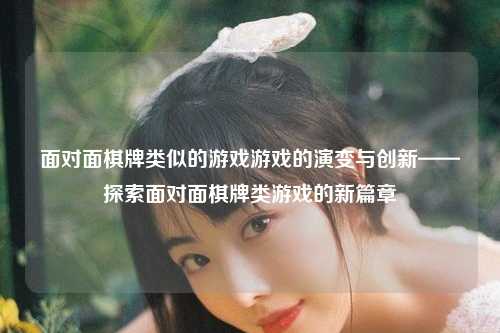 面对面棋牌类似的游戏游戏的演变与创新——探索面对面棋牌类游戏的新篇章