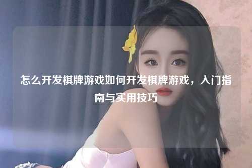 怎么开发棋牌游戏如何开发棋牌游戏，入门指南与实用技巧