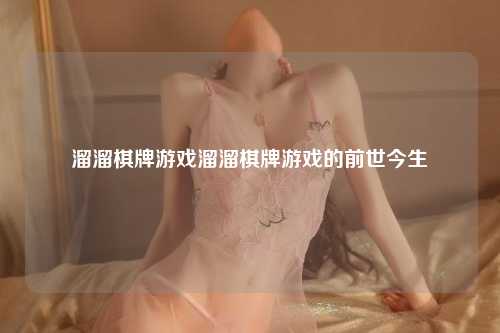 溜溜棋牌游戏溜溜棋牌游戏的前世今生
