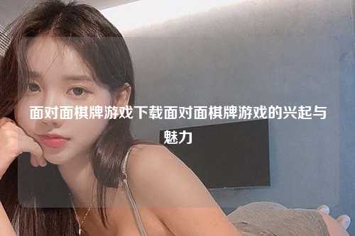 面对面棋牌游戏下载面对面棋牌游戏的兴起与魅力