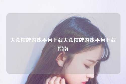 大众棋牌游戏平台下载大众棋牌游戏平台下载指南