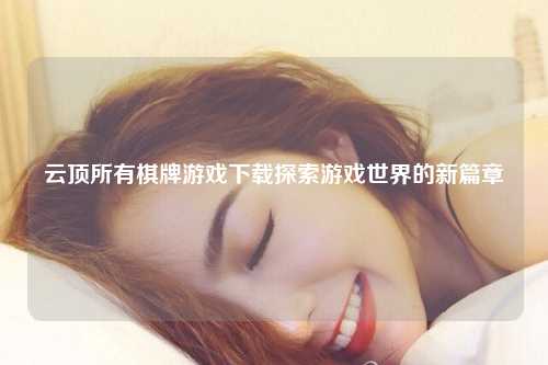 云顶所有棋牌游戏下载探索游戏世界的新篇章