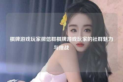 棋牌游戏玩家微信群棋牌游戏玩家的社群魅力与挑战