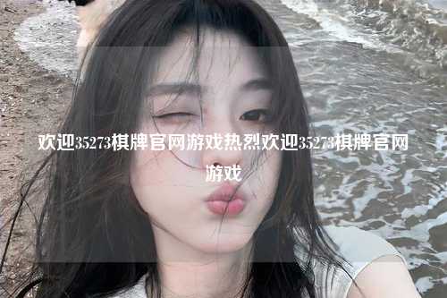 欢迎35273棋牌官网游戏热烈欢迎35273棋牌官网游戏