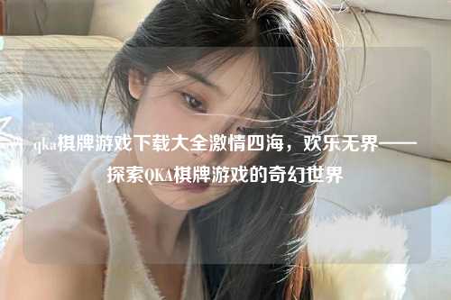 qka棋牌游戏下载大全激情四海，欢乐无界——探索QKA棋牌游戏的奇幻世界