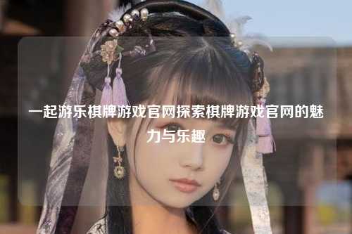 一起游乐棋牌游戏官网探索棋牌游戏官网的魅力与乐趣