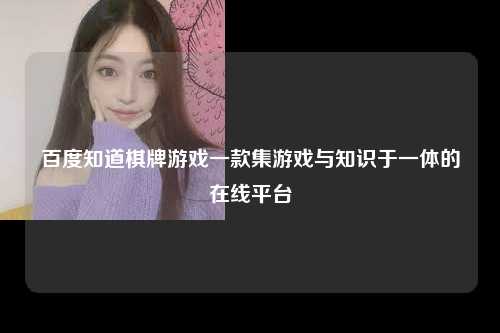 百度知道棋牌游戏一款集游戏与知识于一体的在线平台