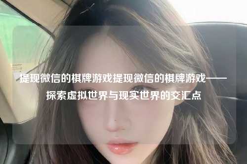 提现微信的棋牌游戏提现微信的棋牌游戏——探索虚拟世界与现实世界的交汇点