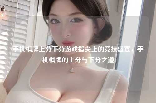 手机棋牌上分下分游戏指尖上的竞技盛宴，手机棋牌的上分与下分之道