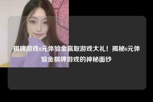 棋牌游戏6元体验金赢取游戏大礼！揭秘6元体验金棋牌游戏的神秘面纱