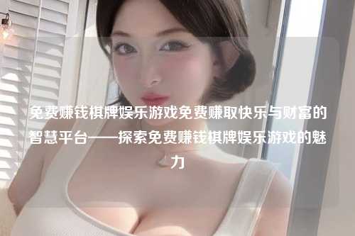 免费赚钱棋牌娱乐游戏免费赚取快乐与财富的智慧平台——探索免费赚钱棋牌娱乐游戏的魅力