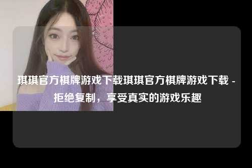 琪琪官方棋牌游戏下载琪琪官方棋牌游戏下载 - 拒绝复制，享受真实的游戏乐趣