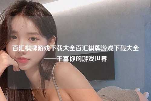 百汇棋牌游戏下载大全百汇棋牌游戏下载大全——丰富你的游戏世界