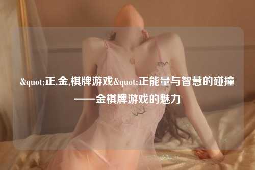 "正,金,棋牌游戏"正能量与智慧的碰撞——金棋牌游戏的魅力