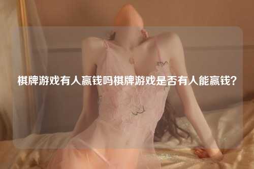 棋牌游戏有人赢钱吗棋牌游戏是否有人能赢钱？