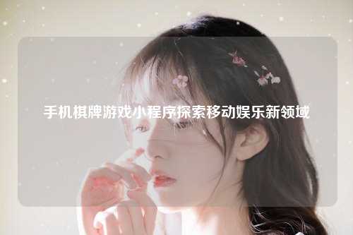 手机棋牌游戏小程序探索移动娱乐新领域