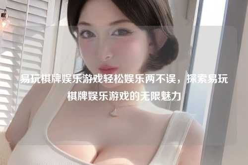 易玩棋牌娱乐游戏轻松娱乐两不误，探索易玩棋牌娱乐游戏的无限魅力