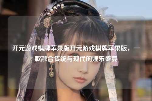 开元游戏棋牌苹果版开元游戏棋牌苹果版，一款融合传统与现代的娱乐盛宴