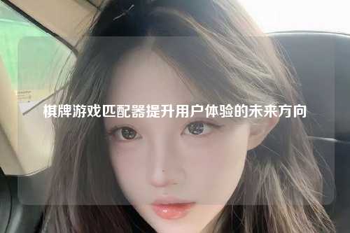 棋牌游戏匹配器提升用户体验的未来方向