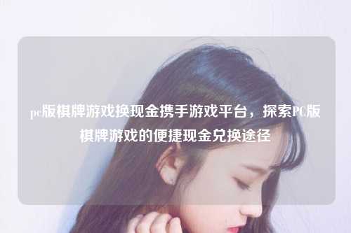pc版棋牌游戏换现金携手游戏平台，探索PC版棋牌游戏的便捷现金兑换途径